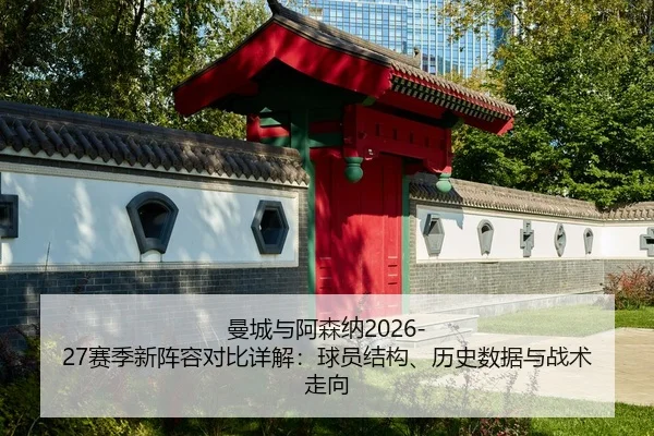 曼城与阿森纳2026-27赛季新阵容对比详解：球员结构、历史数据与战术走向