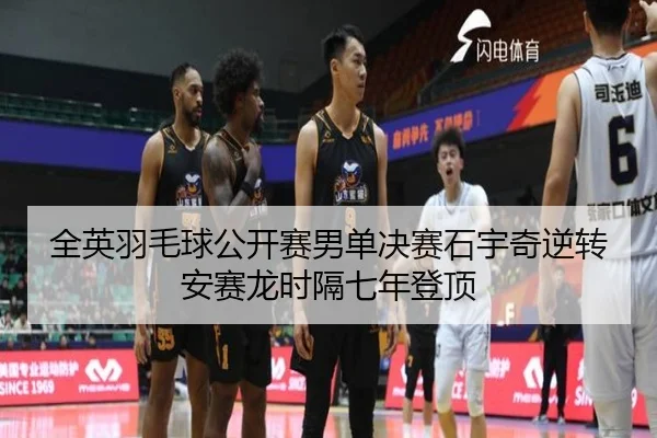 全英羽毛球公开赛男单决赛石宇奇逆转安赛龙时隔七年登顶